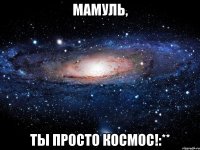 мамуль, ты просто космос!:**