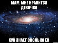 мам, мне нравится девочка хуй знает сколько ей