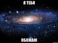 я тебя обожаю