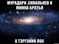 мурадари ,сивальнев и минка братья а тэргоний лох