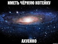 иметь чёрную котейку ахуенно