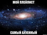 мой плейлист самый ахуенный