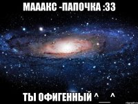 мааакс -папочка :33 ты офигенный ^__^