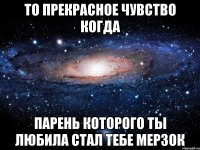 то прекрасное чувство когда парень которого ты любила стал тебе мерзок