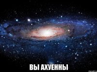  вы ахуенны