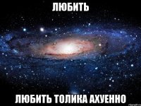 любить любить толика ахуенно