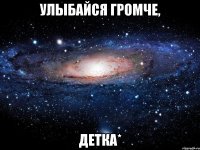 улыбайся громче, детка*