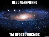 невольниченко ты просто космос