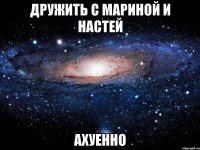 дружить с мариной и настей ахуенно