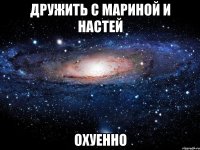 дружить с мариной и настей охуенно