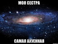 моя сестра самая ахуенная