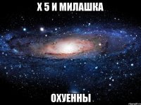 x 5 и милашка охуенны