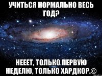 учиться нормально весь год? нееет, только первую неделю, только хардкор.©