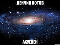 денчик котов ахуенен