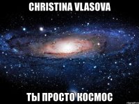 christina vlasova ты просто космос