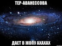 тер-аванессова дает в жопу ахахах