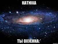 катюха ты охуенна:*