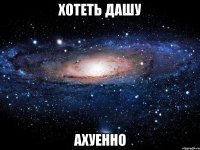 хотеть дашу ахуенно