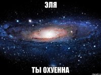 эля ты охуенна