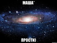 маша* прости)