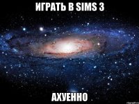 играть в sims 3 ахуенно