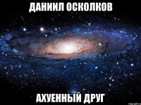 даниил осколков ахуенный друг