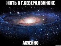 жить в г.северодвинске ахуенно