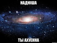 надюша ты ахуенна