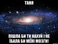 таня пішла би ти нахуй і не їбала би мені мозги!