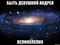 быть девушкой андрея великолепно