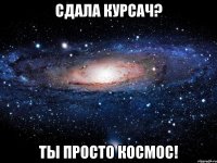 сдала курсач? ты просто космос!