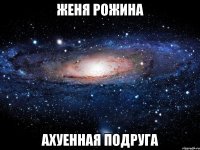 женя рожина ахуенная подруга