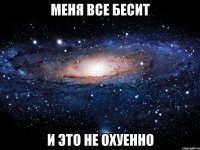 меня все бесит и это не охуенно