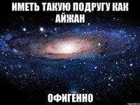 иметь такую подругу как айжан офигенно