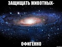 защищать животных- офигенно