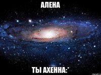 алена ты ахенна:*