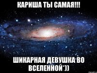 кариша ты самая!!! шикарная девушка во вселенной*))