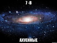 7 -в ахуенные