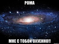 рома мне с тобой охуенно!!