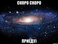 скоро скоро приеду)