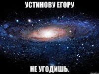 устинову егору не угодишь.