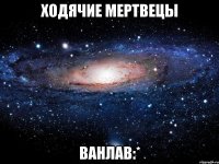 ходячие мертвецы ванлав:*