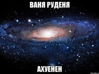 ваня руденя ахуенен