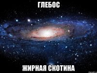 глебос жирная скотина