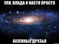 уля, влада и настя просто ахуенные друзья