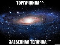 торгачкина^^ заебенная телочка:***