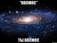 "космос" ты космос