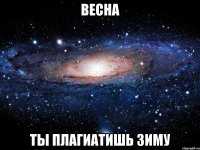 весна ты плагиатишь зиму