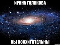 ирина голикова вы восхитительны