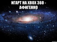 игарт на xbox 360 - афигенно 